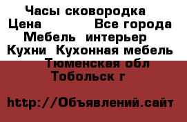 Часы-сковородка › Цена ­ 2 500 - Все города Мебель, интерьер » Кухни. Кухонная мебель   . Тюменская обл.,Тобольск г.